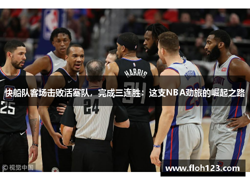 快船队客场击败活塞队，完成三连胜：这支NBA劲旅的崛起之路